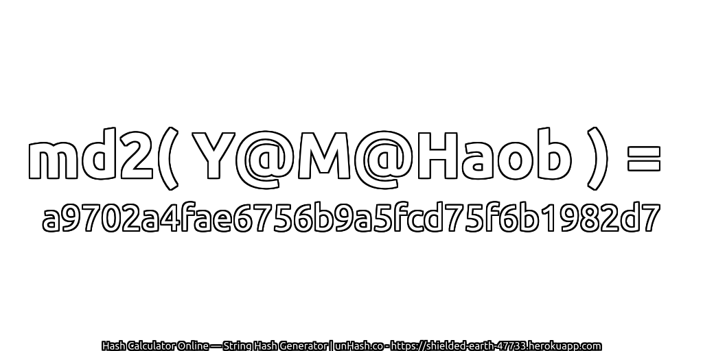 md2( Y@M@Haob ) = a9702a4fae6756b9a5fcd75f6b1982d7 | unHash.co