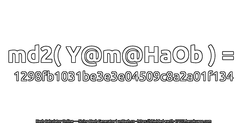 md2( Y@m@HaOb ) = 1298fb1031be3e3e04509c8a2a01f134 | unHash.co