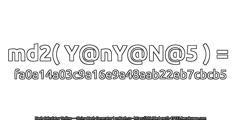 md2( Y@nY@N@5 ) = fa0a14a03c9a16e9a48aab22eb7cbcb5 | unHash.co