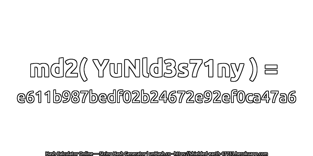 md2( YuNld3s71ny ) = e611b987bedf02b24672e92ef0ca47a6 | unHash.co