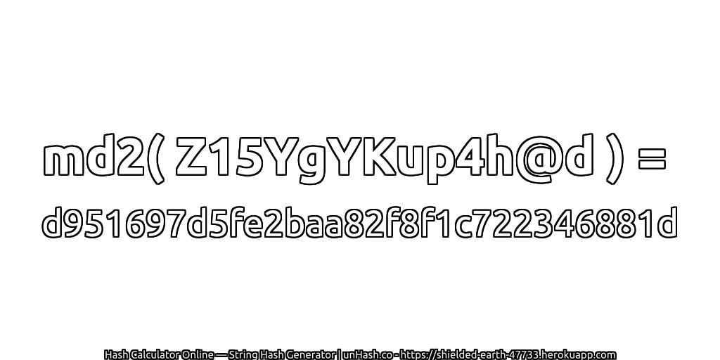 md2( Z15YgYKup4h@d ) = d951697d5fe2baa82f8f1c722346881d | unHash.co