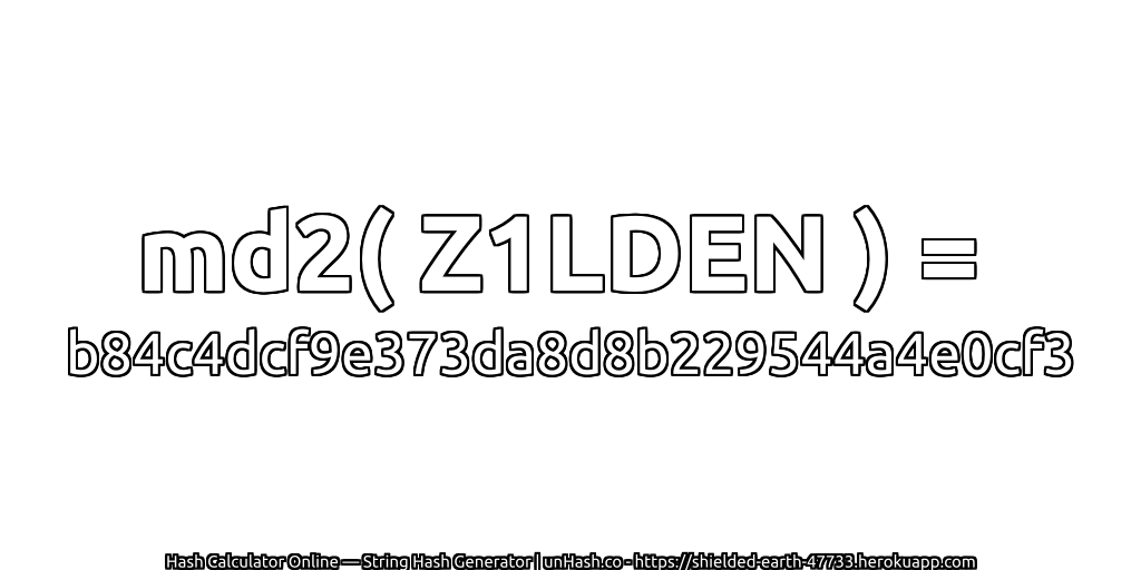 md2( Z1LDEN ) = b84c4dcf9e373da8d8b229544a4e0cf3 | unHash.co