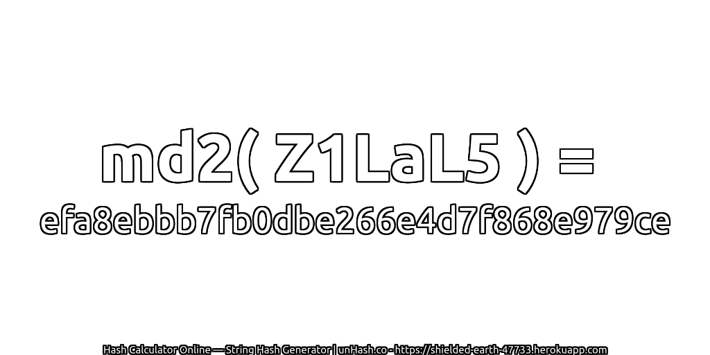 md2( Z1LaL5 ) = efa8ebbb7fb0dbe266e4d7f868e979ce | unHash.co