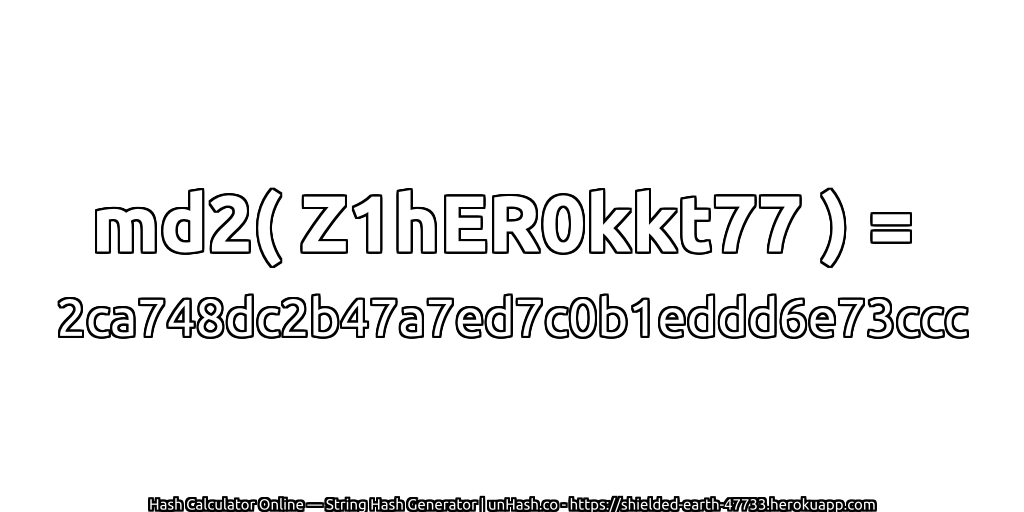 md2( Z1hER0kkt77 ) = 2ca748dc2b47a7ed7c0b1eddd6e73ccc | unHash.co