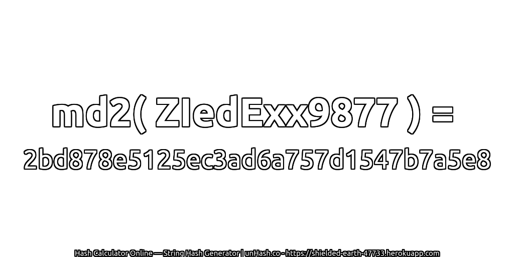md2( ZIedExx9877 ) = 2bd878e5125ec3ad6a757d1547b7a5e8 | unHash.co