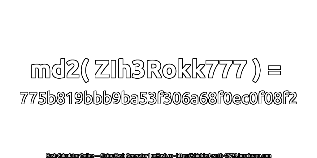 md2( ZIh3Rokk777 ) = 775b819bbb9ba53f306a68f0ec0f08f2 | unHash.co