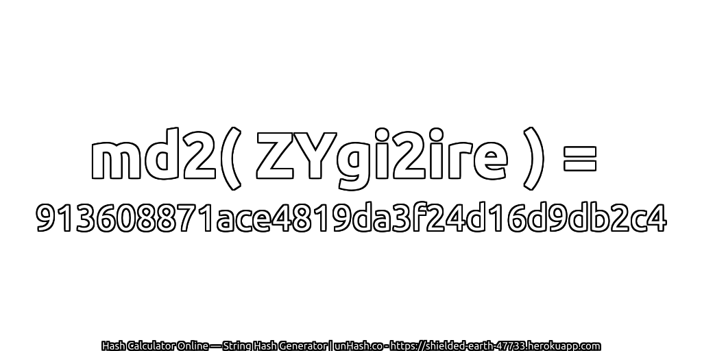 md2( ZYgi2ire ) = 913608871ace4819da3f24d16d9db2c4 | unHash.co