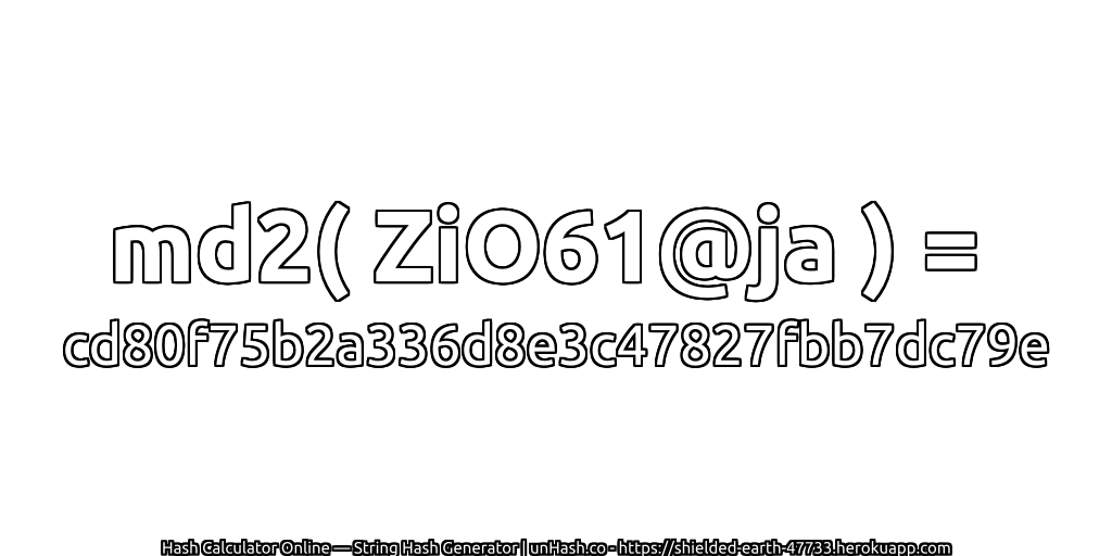 md2( ZiO61@ja ) = cd80f75b2a336d8e3c47827fbb7dc79e | unHash.co