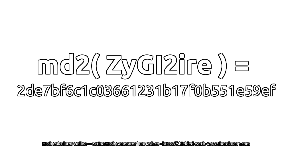 md2( ZyGI2ire ) = 2de7bf6c1c03661231b17f0b551e59ef | unHash.co