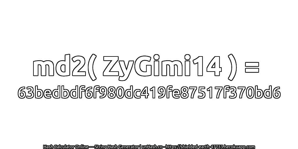 md2( ZyGimi14 ) = 63bedbdf6f980dc419fe87517f370bd6 | unHash.co