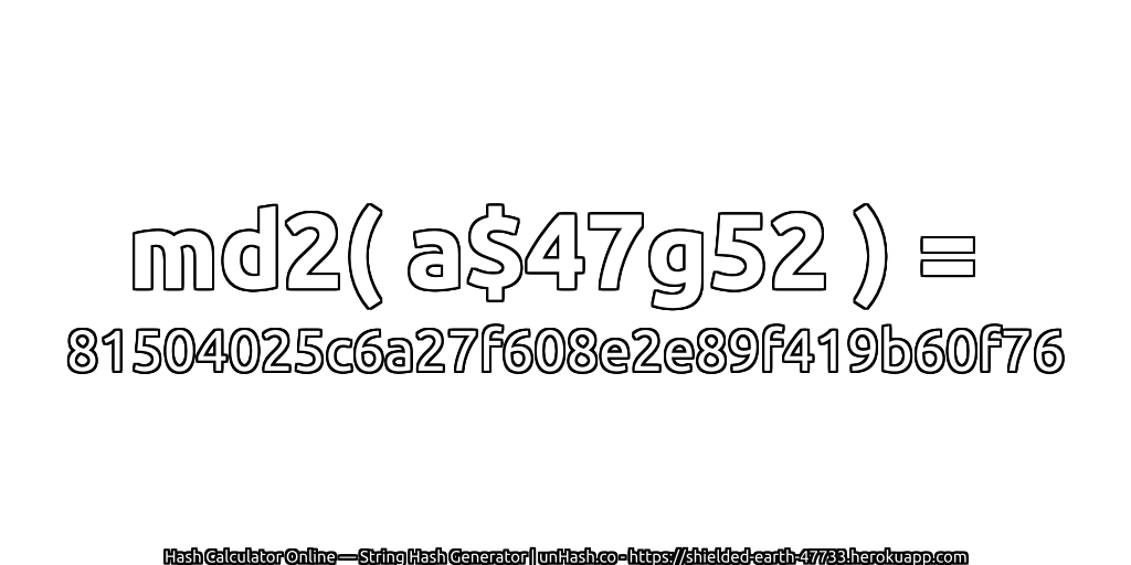 md2( a$47g52 ) = 81504025c6a27f608e2e89f419b60f76 | unHash.co