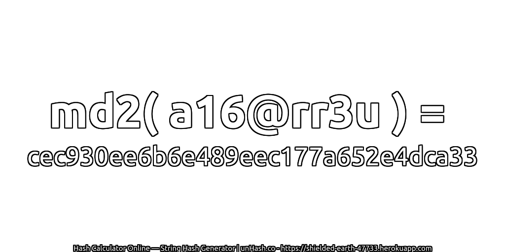 md2( a16@rr3u ) = cec930ee6b6e489eec177a652e4dca33 | unHash.co