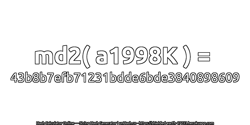 md2( a1998K ) = 43b8b7efb71231bdde6bde3840898609 | unHash.co