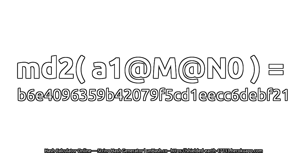 md2( a1@M@N0 ) = b6e4096359b42079f5cd1eecc6debf21 | unHash.co