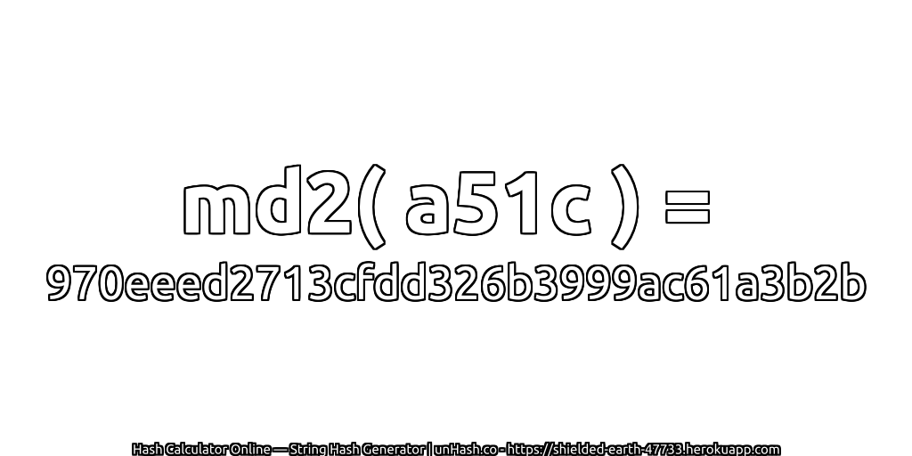 md2( a51c ) = 970eeed2713cfdd326b3999ac61a3b2b | unHash.co