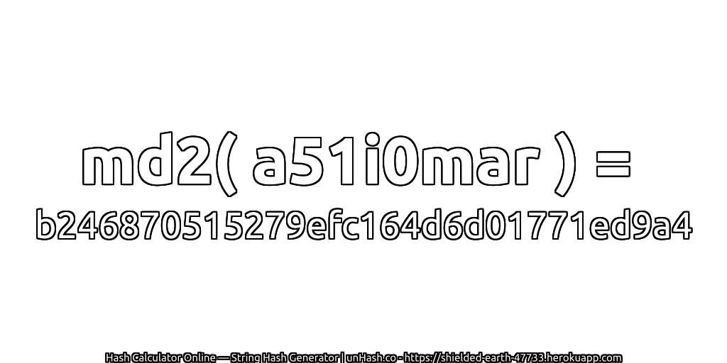 md2( a51i0mar ) = b246870515279efc164d6d01771ed9a4 | unHash.co