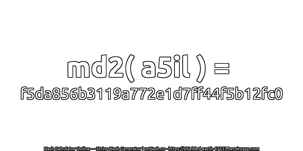 md2( a5il ) = f5da856b3119a772e1d7ff44f5b12fc0 | unHash.co