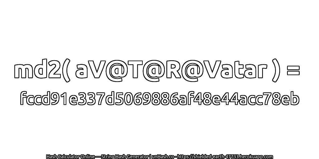 md2( aV@T@R@Vatar ) = fccd91e337d5069886af48e44acc78eb | unHash.co