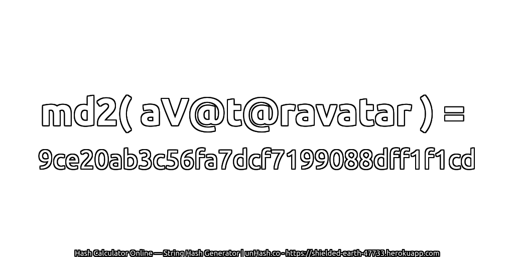 md2( aV@t@ravatar ) = 9ce20ab3c56fa7dcf7199088dff1f1cd | unHash.co