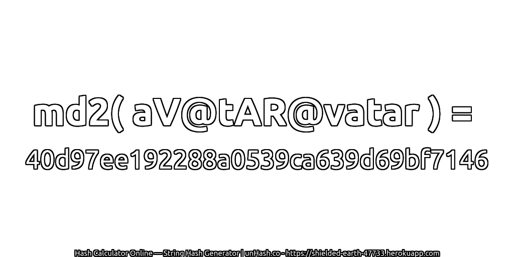 md2( aV@tAR@vatar ) = 40d97ee192288a0539ca639d69bf7146 | unHash.co