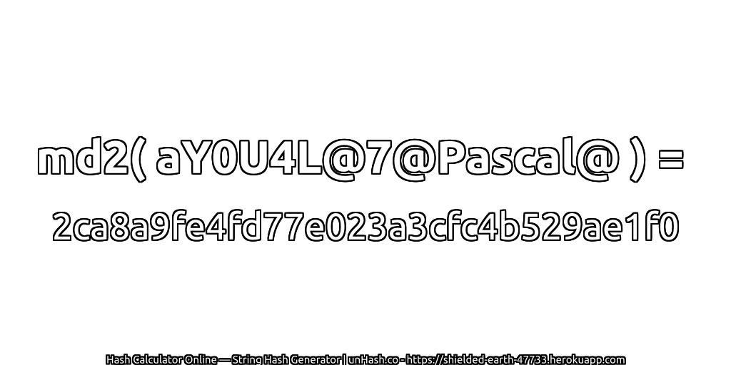 md2( aY0U4L@7@Pascal@ ) = 2ca8a9fe4fd77e023a3cfc4b529ae1f0 | unHash.co