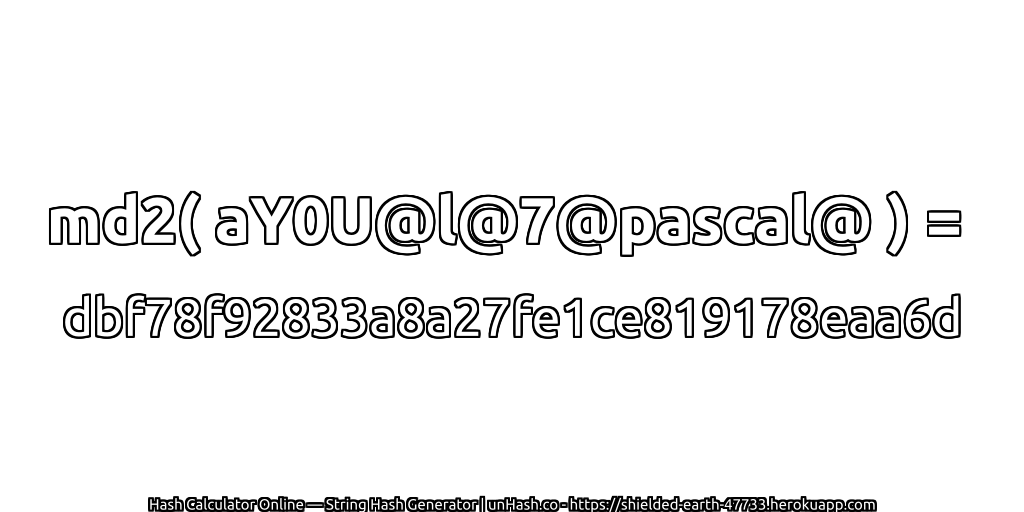 md2( aY0U@l@7@pascal@ ) = dbf78f92833a8a27fe1ce819178eaa6d | unHash.co