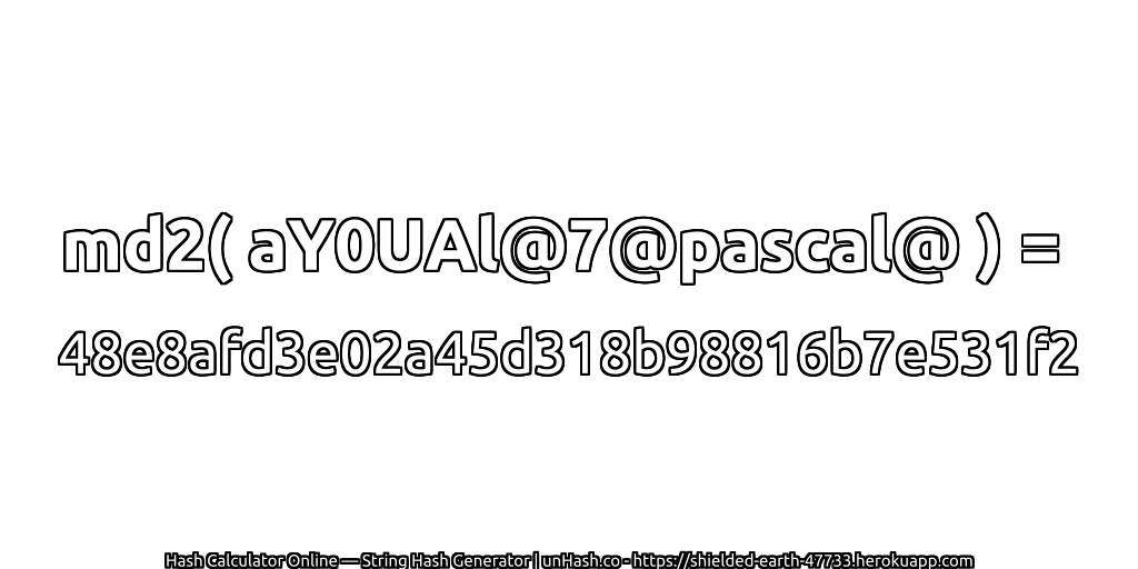 md2( aY0UAl@7@pascal@ ) = 48e8afd3e02a45d318b98816b7e531f2 | unHash.co
