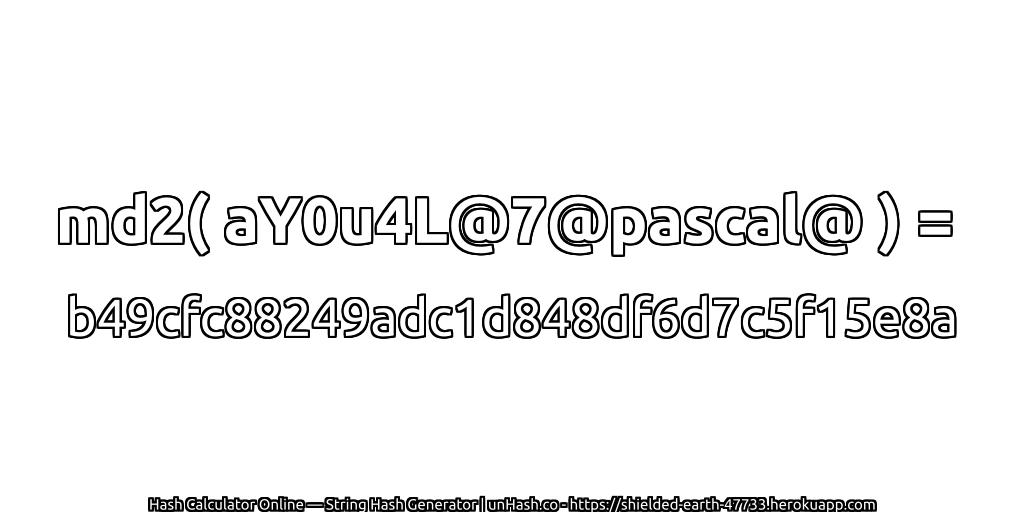 md2( aY0u4L@7@pascal@ ) = b49cfc88249adc1d848df6d7c5f15e8a | unHash.co