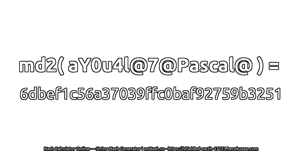 md2( aY0u4l@7@Pascal@ ) = 6dbef1c56a37039ffc0baf92759b3251 | unHash.co