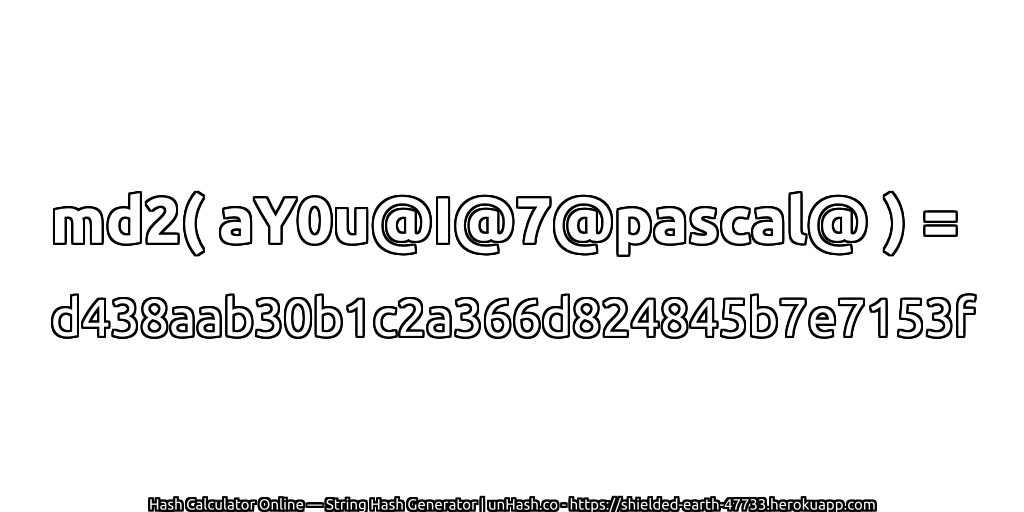 md2( aY0u@I@7@pascal@ ) = d438aab30b1c2a366d824845b7e7153f | unHash.co