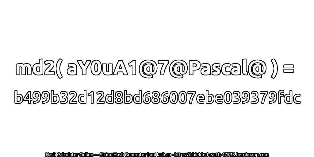 md2( aY0uA1@7@Pascal@ ) = b499b32d12d8bd686007ebe039379fdc | unHash.co
