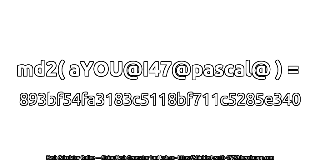 md2( aYOU@I47@pascal@ ) = 893bf54fa3183c5118bf711c5285e340 | unHash.co