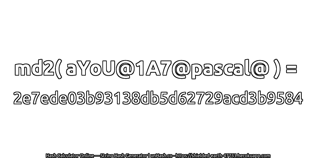 md2( aYoU@1A7@pascal@ ) = 2e7ede03b93138db5d62729acd3b9584 | unHash.co