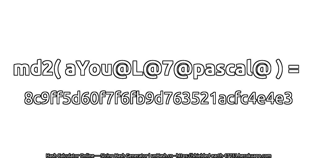 md2( aYou@L@7@pascal@ ) = 8c9ff5d60f7f6fb9d763521acfc4e4e3 | unHash.co