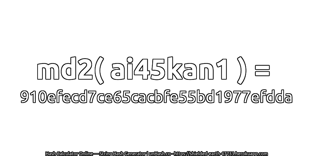 md2( ai45kan1 ) = 910efecd7ce65cacbfe55bd1977efdda | unHash.co