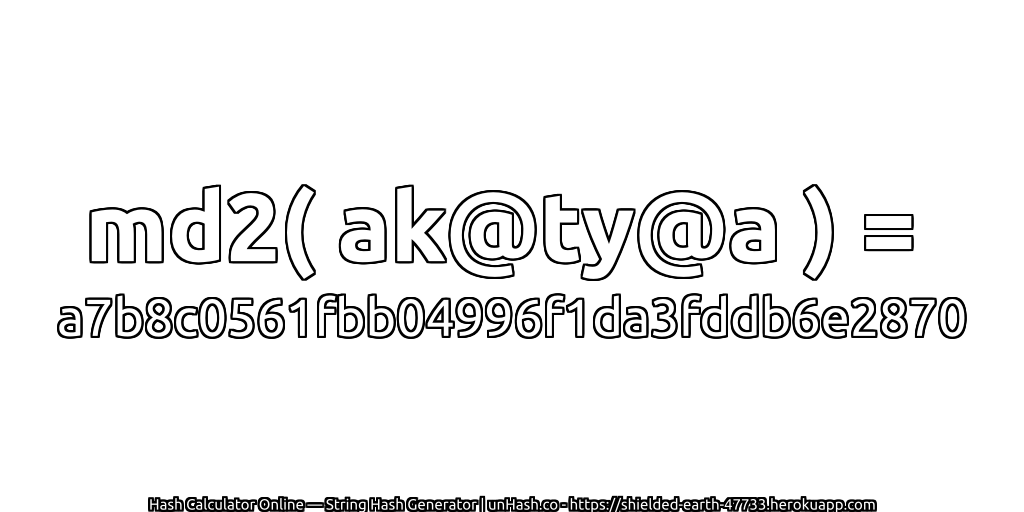 md2( ak@ty@a ) = a7b8c0561fbb04996f1da3fddb6e2870 | unHash.co