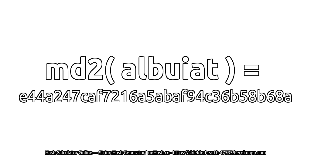 md2( albuiat ) = e44a247caf7216a5abaf94c36b58b68a | unHash.co