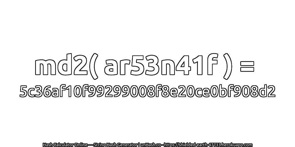 md2( ar53n41f ) = 5c36af10f99299008f8e20ce0bf908d2 | unHash.co
