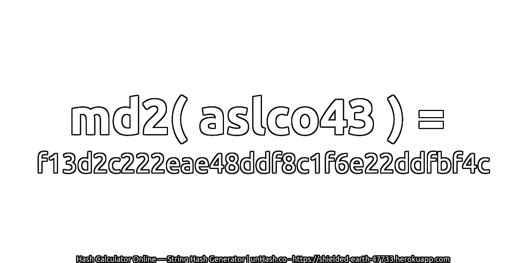 md2( aslco43 ) = f13d2c222eae48ddf8c1f6e22ddfbf4c | unHash.co