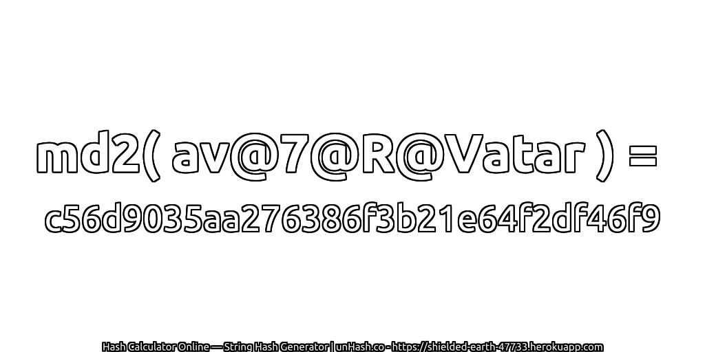 md2( av@7@R@Vatar ) = c56d9035aa276386f3b21e64f2df46f9 | unHash.co