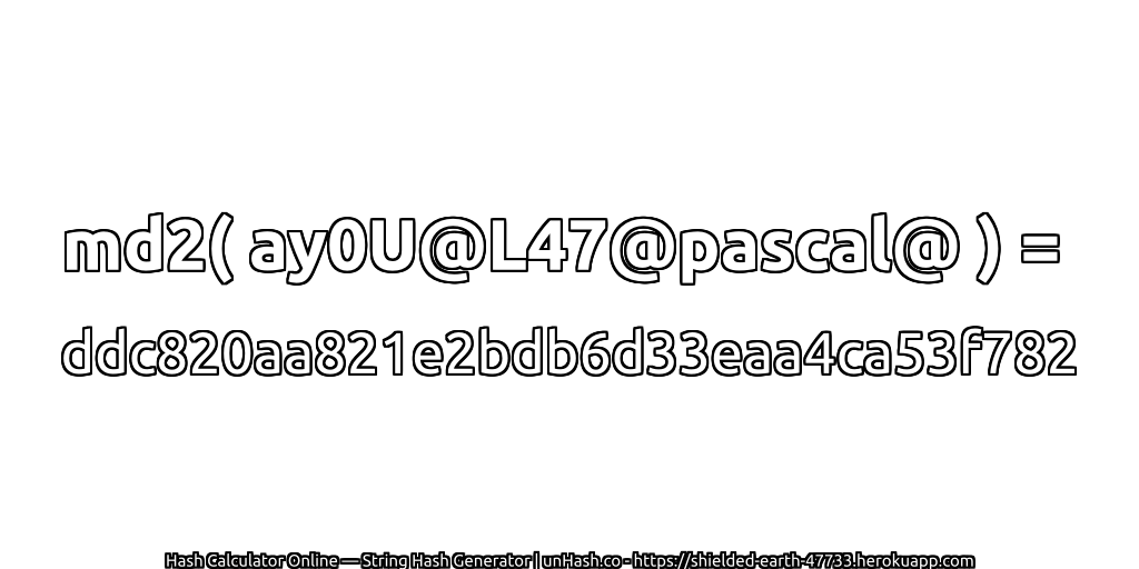 md2( ay0U@L47@pascal@ ) = ddc820aa821e2bdb6d33eaa4ca53f782 | unHash.co