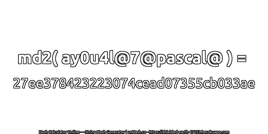 md2( ay0u4l@7@pascal@ ) = 27ee378423223074cead07355cb033ae | unHash.co