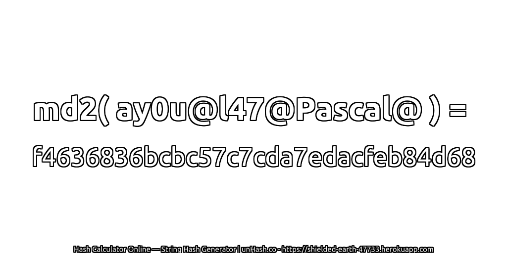 md2( ay0u@l47@Pascal@ ) = f4636836bcbc57c7cda7edacfeb84d68 | unHash.co