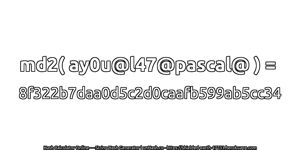 md2( ay0u@l47@pascal@ ) = 8f322b7daa0d5c2d0caafb599ab5cc34 | unHash.co