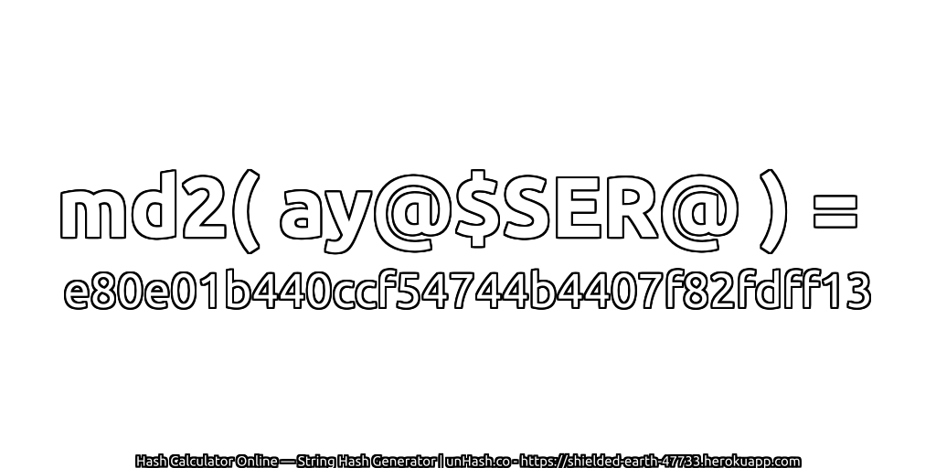 md2( ay@$SER@ ) = e80e01b440ccf54744b4407f82fdff13 | unHash.co