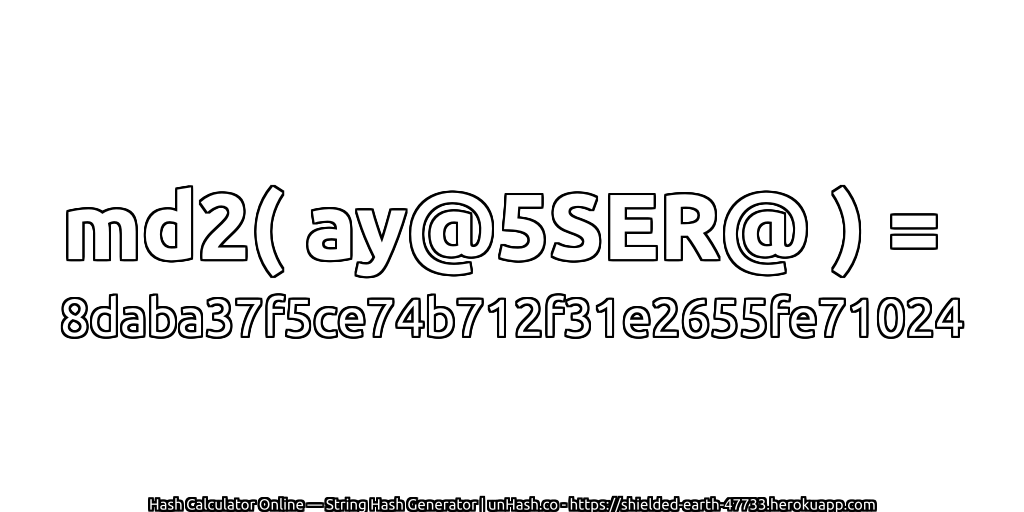 md2( ay@5SER@ ) = 8daba37f5ce74b712f31e2655fe71024 | unHash.co
