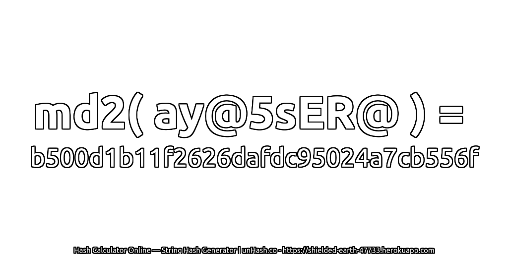 md2( ay@5sER@ ) = b500d1b11f2626dafdc95024a7cb556f | unHash.co
