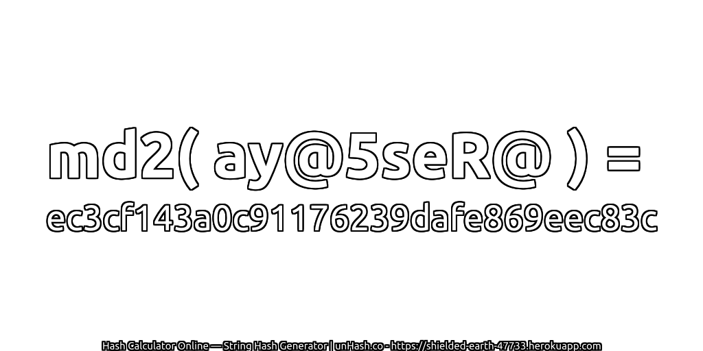 md2( ay@5seR@ ) = ec3cf143a0c91176239dafe869eec83c | unHash.co