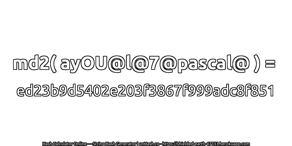 md2( ayOU@l@7@pascal@ ) = ed23b9d5402e203f3867f999adc8f851 | unHash.co