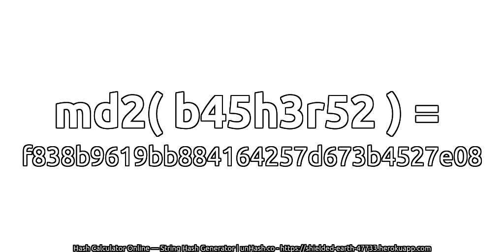 md2( b45h3r52 ) = f838b9619bb884164257d673b4527e08 | unHash.co
